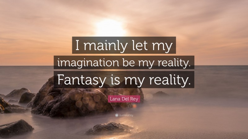 Lana Del Rey Quote: “I mainly let my imagination be my reality. Fantasy is my reality.”