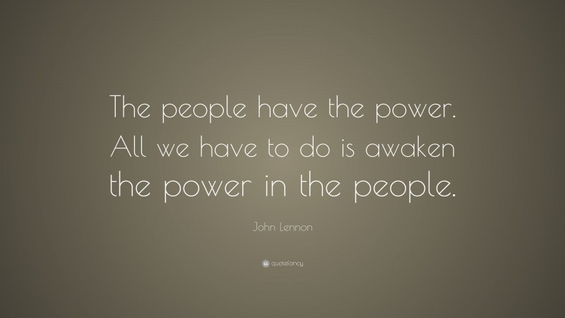 John Lennon Quote: “The people have the power. All we have to do is awaken the power in the people.”