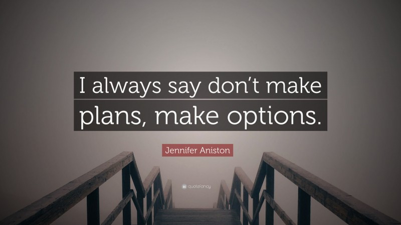 Jennifer Aniston Quote: “I always say don’t make plans, make options.”
