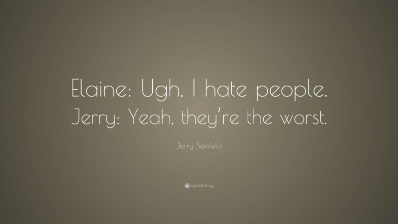 Jerry Seinfeld Quote: “Elaine: Ugh, I hate people. Jerry: Yeah, they’re the worst.”