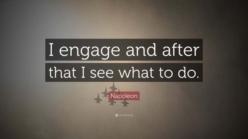 Napoleon Quote: “I engage and after that I see what to do.”
