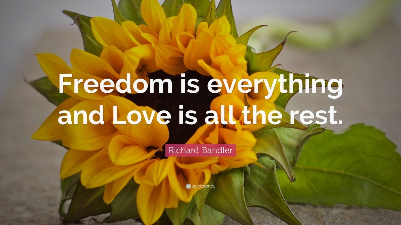 Richard Bandler Quote: “Freedom is everything and Love is all the rest.”
