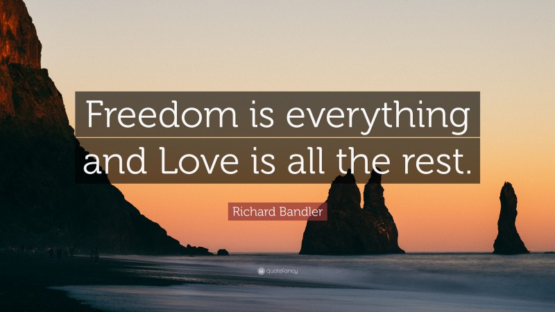 Richard Bandler Quote: “Freedom is everything and Love is all the rest.”