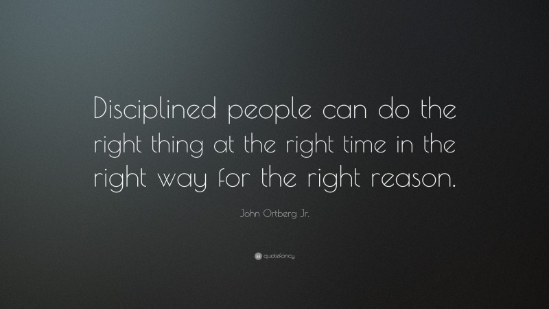 John Ortberg Jr. Quote: “Disciplined people can do the right thing at the right time in the right way for the right reason.”