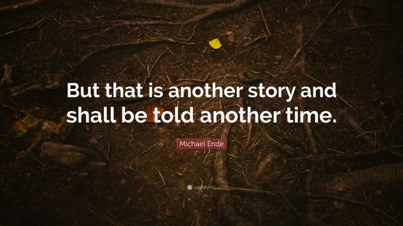 Michael Ende Quote: “But that is another story and shall be told another time.”