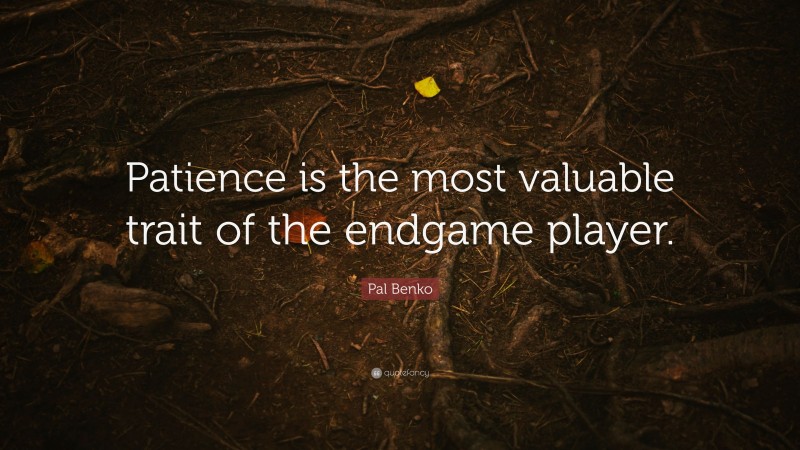 Pal Benko Quote: “Patience is the most valuable trait of the endgame player.”