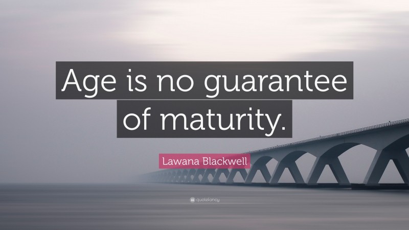 Lawana Blackwell Quote: “Age is no guarantee of maturity.”