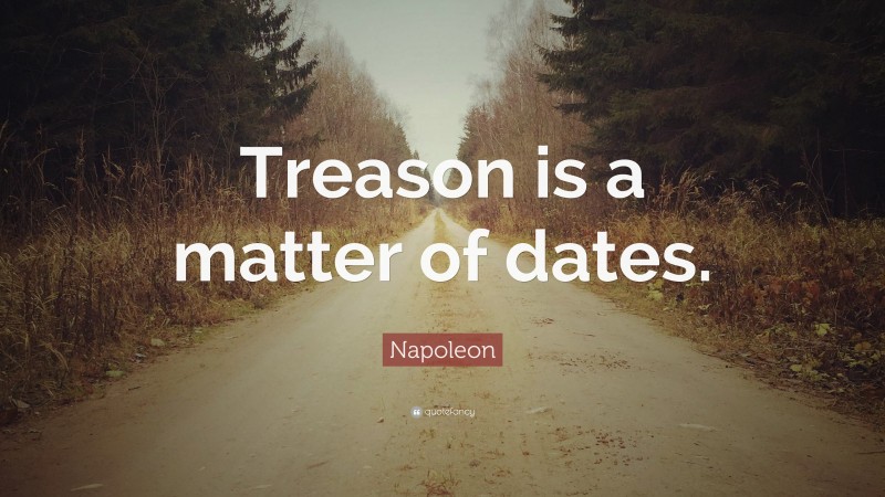Napoleon Quote: “Treason is a matter of dates.”