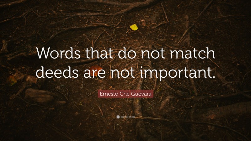 Ernesto Che Guevara Quote: “Words that do not match deeds are not important.”