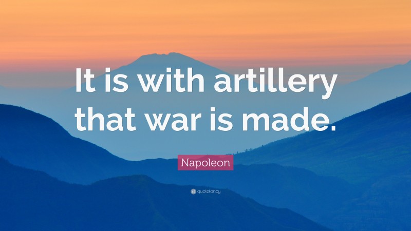 Napoleon Quote: “It is with artillery that war is made.”