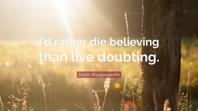 Smith Wigglesworth Quote: “I’d rather die believing than live doubting.”