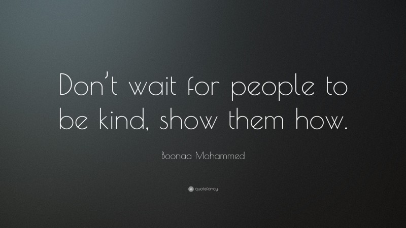 Boonaa Mohammed Quote: “Don’t wait for people to be kind, show them how.”