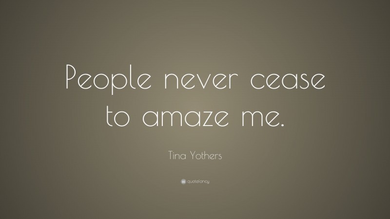 Tina Yothers Quote: “People never cease to amaze me.”