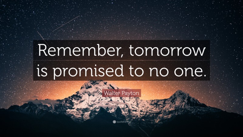 Walter Payton Quote: “Remember, Tomorrow Is Promised To No One.”