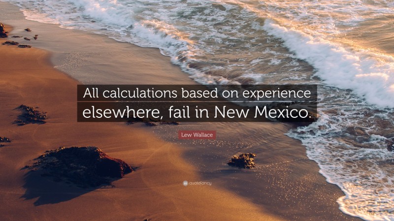 Lew Wallace Quote: “All calculations based on experience elsewhere, fail in New Mexico.”