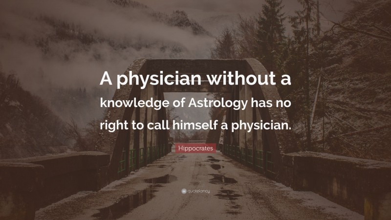 Hippocrates Quote: “A physician without a knowledge of Astrology has no right to call himself a physician.”