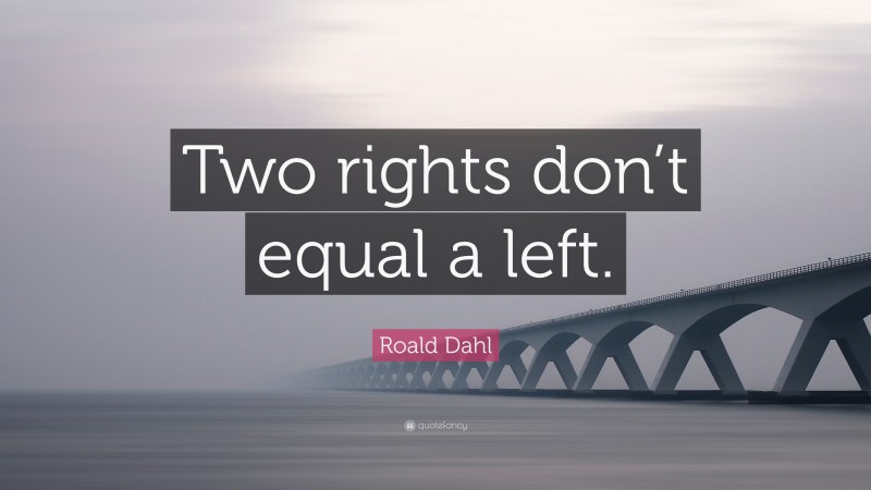 Roald Dahl Quote: “Two rights don’t equal a left.”