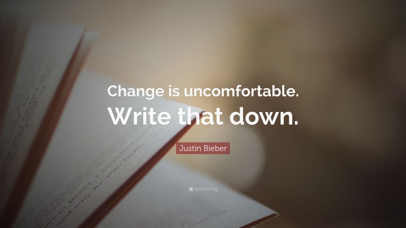 Justin Bieber Quote: “Change is uncomfortable. Write that down.”