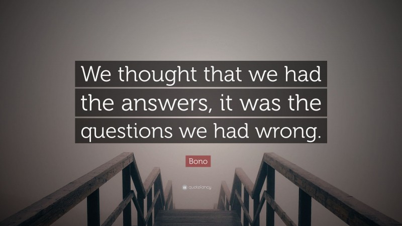 Bono Quote: “We thought that we had the answers, it was the questions we had wrong.”