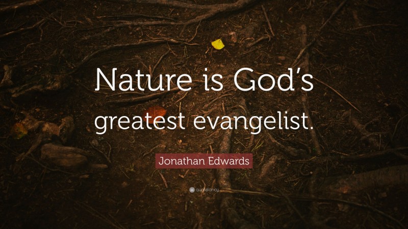 Jonathan Edwards Quote: “Nature is God’s greatest evangelist.”