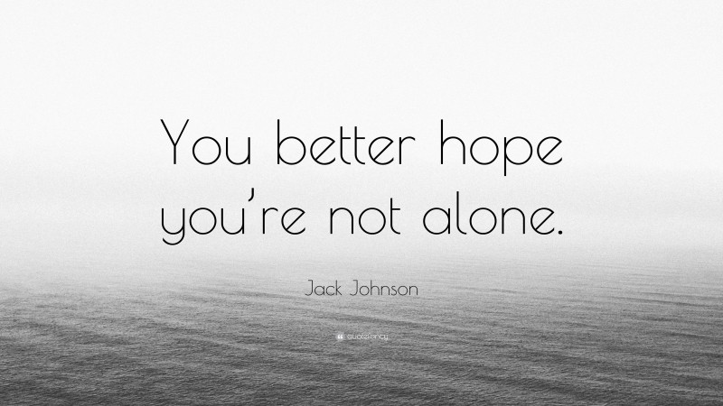 Jack Johnson Quote: “You better hope you’re not alone.”