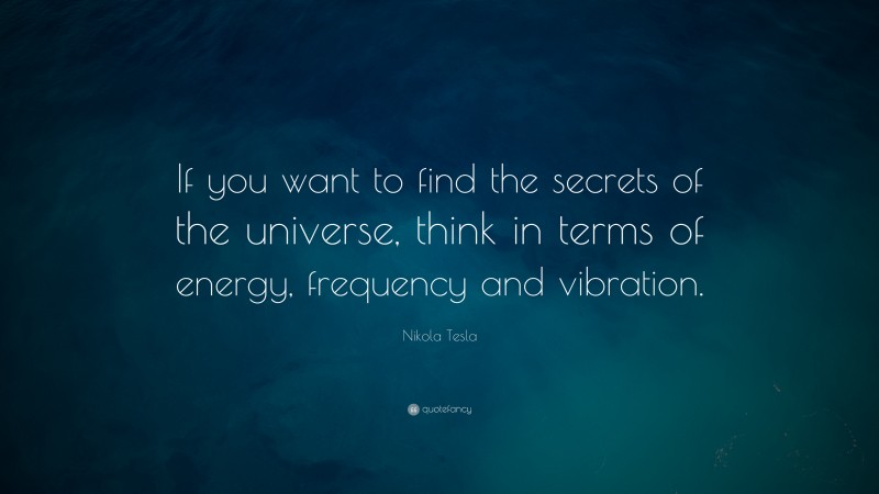 Nikola Tesla Quote: “If you want to find the secrets of the universe ...