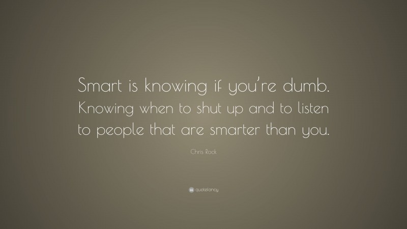 Chris Rock Quote: “Smart is knowing if you’re dumb. Knowing when to shut up and to listen to people that are smarter than you.”