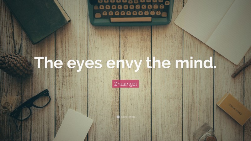 Zhuangzi Quote: “The eyes envy the mind.”