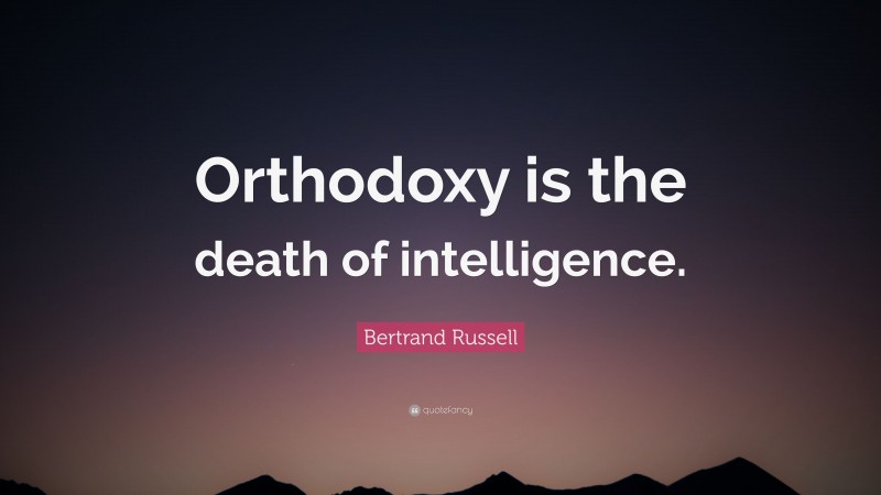 Bertrand Russell Quote: “Orthodoxy is the death of intelligence.”