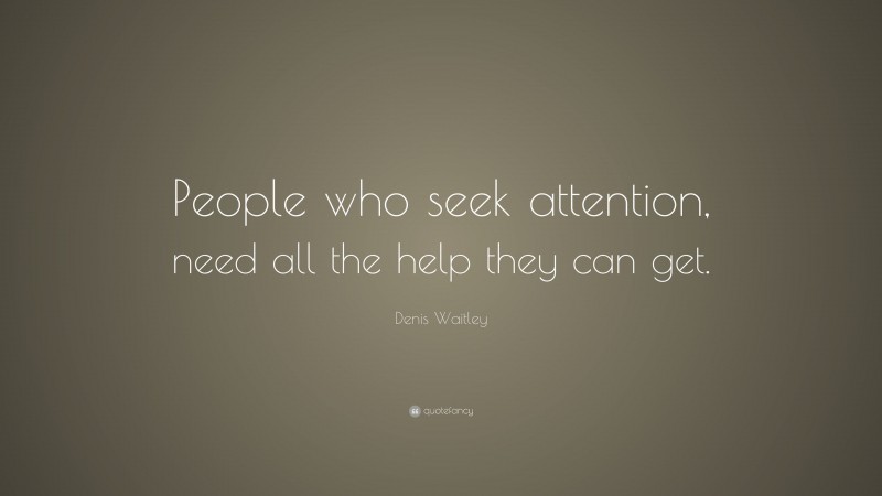 Denis Waitley Quote: “People who seek attention, need all the help they can get.”