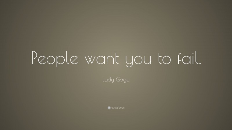 Lady Gaga Quote: “People want you to fail.”