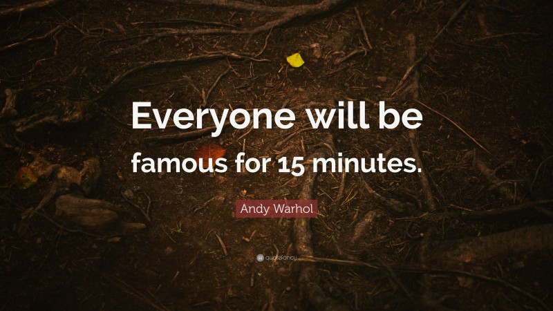 Andy Warhol Quote: “Everyone will be famous for 15 minutes.”