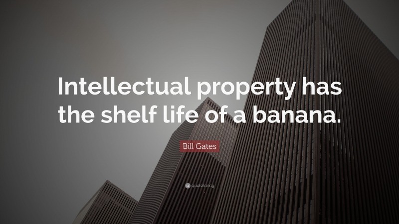 Bill Gates Quote: “Intellectual property has the shelf life of a banana.”