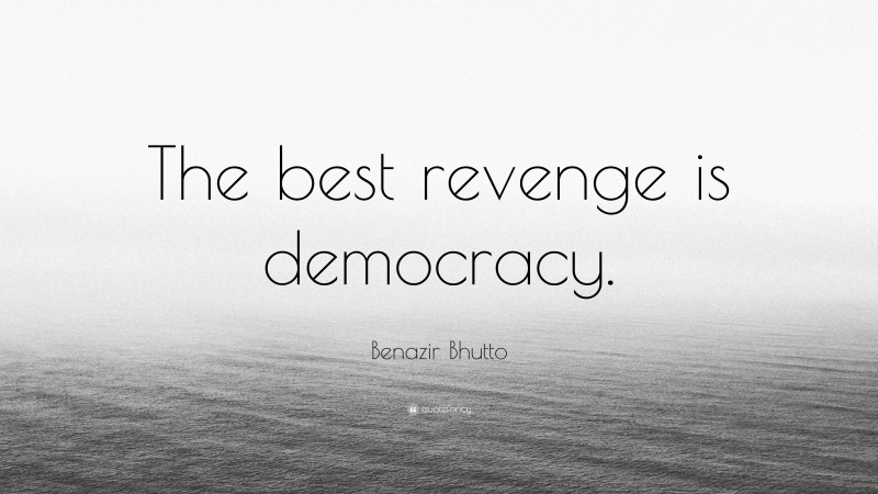 Benazir Bhutto Quote: “The best revenge is democracy.”