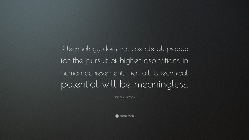 Jacque Fresco Quote: “If Technology Does Not Liberate All People For ...