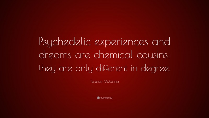 Terence McKenna Quote: “Psychedelic experiences and dreams are chemical cousins; they are only different in degree.”