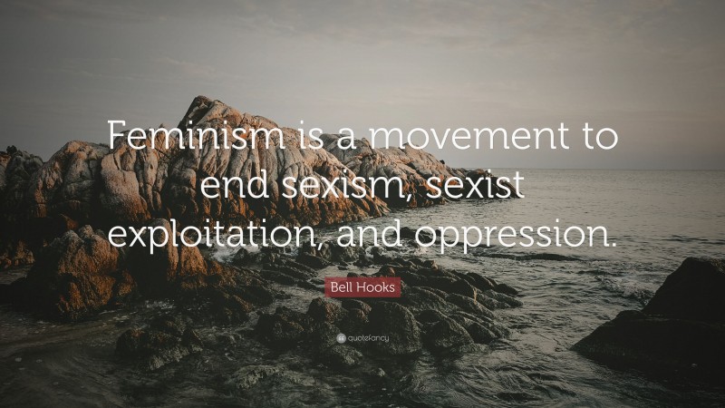 Bell Hooks Quote: “Feminism is a movement to end sexism, sexist exploitation, and oppression.”