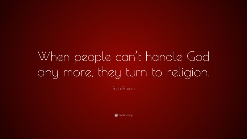 Erich Fromm Quote: “When people can’t handle God any more, they turn to religion.”