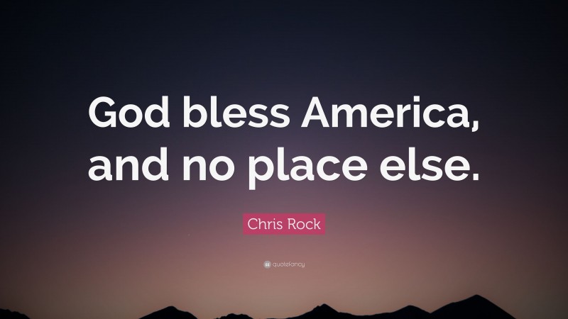 Chris Rock Quote: “God bless America, and no place else.”