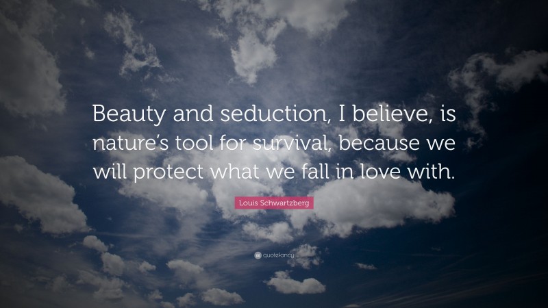 Louis Schwartzberg Quote: “Beauty and seduction, I believe, is nature’s tool for survival, because we will protect what we fall in love with.”