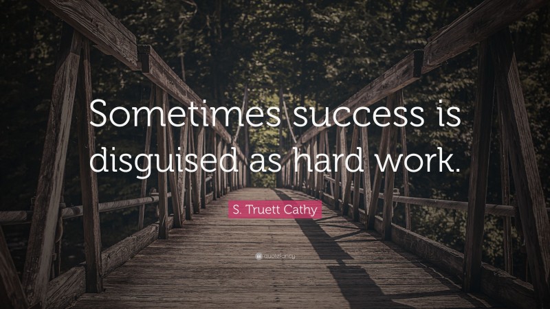 S. Truett Cathy Quote: “Sometimes success is disguised as hard work.”