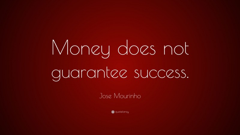 Jose Mourinho Quote: “Money does not guarantee success.”