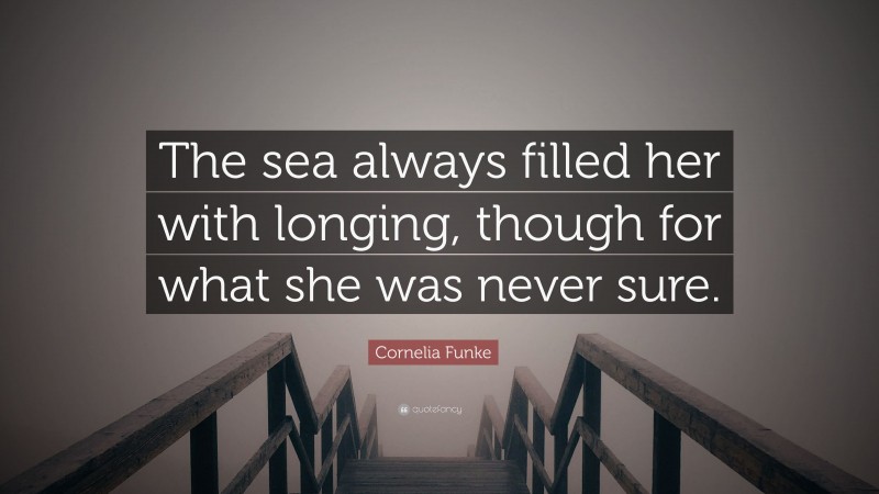 Cornelia Funke Quote: “The sea always filled her with longing, though for what she was never sure.”