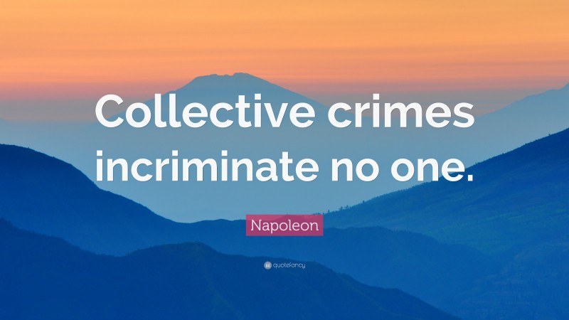 Napoleon Quote: “Collective crimes incriminate no one.”