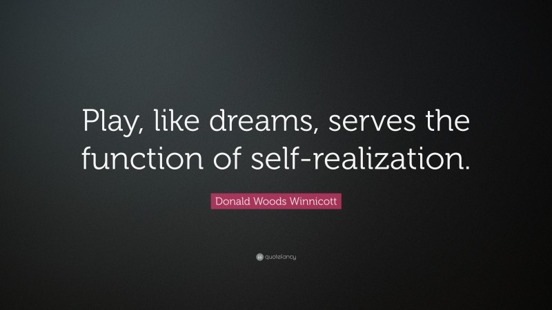 Donald Woods Winnicott Quote: “Play, like dreams, serves the function of self-realization.”