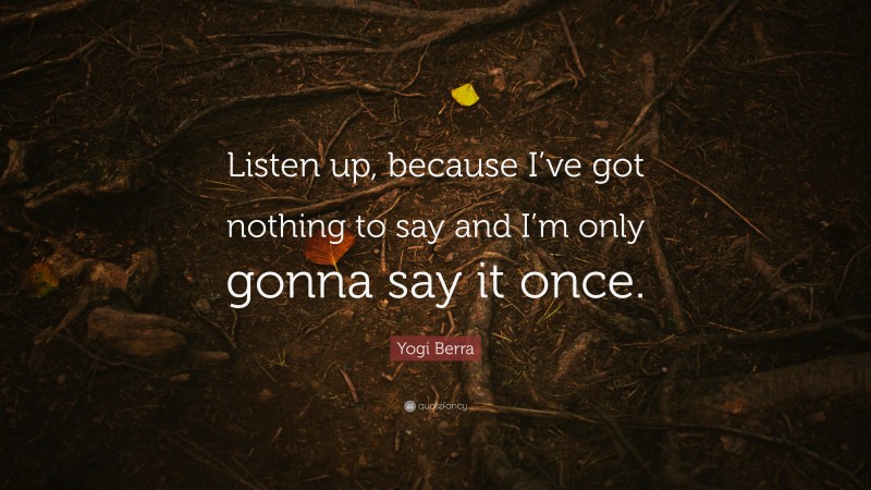 Yogi Berra Quote: “Listen up, because I’ve got nothing to say and I’m only gonna say it once.”