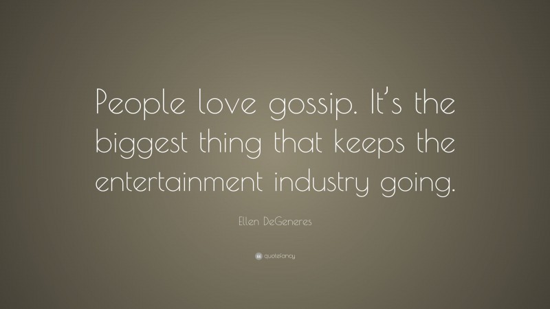 Ellen DeGeneres Quote: “People love gossip. It’s the biggest thing that keeps the entertainment industry going.”