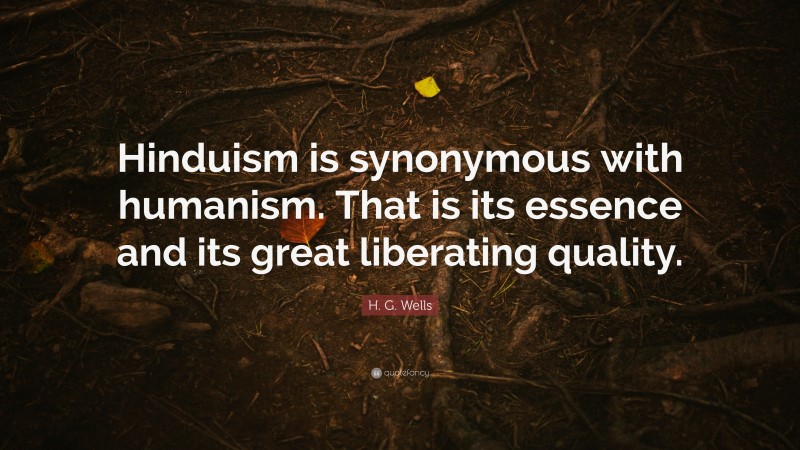 H. G. Wells Quote: “Hinduism is synonymous with humanism. That is its essence and its great liberating quality.”