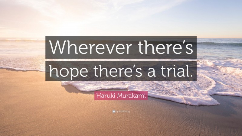 Haruki Murakami Quote: “Wherever there’s hope there’s a trial.”