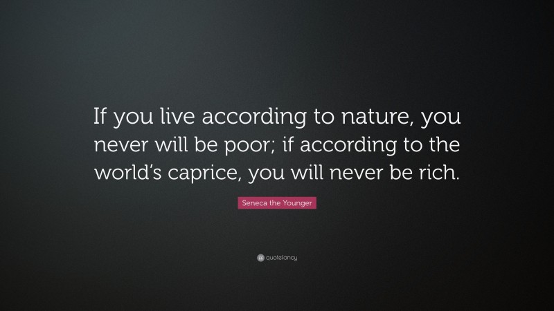 Seneca the Younger Quote: “If you live according to nature, you never will be poor; if according to the world’s caprice, you will never be rich.”